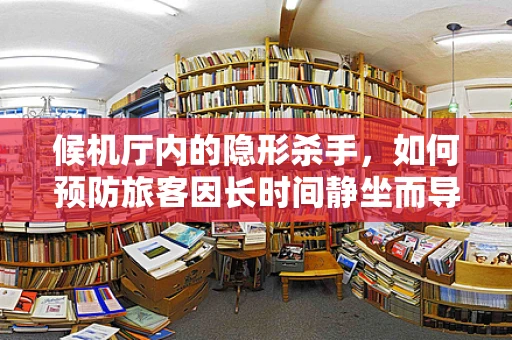 候机厅内的隐形杀手，如何预防旅客因长时间静坐而导致的健康风险？