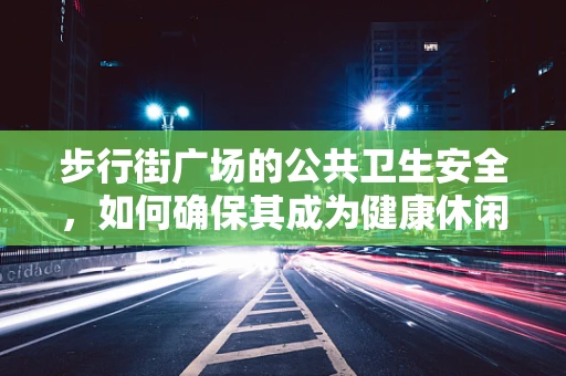 步行街广场的公共卫生安全，如何确保其成为健康休闲的乐园？