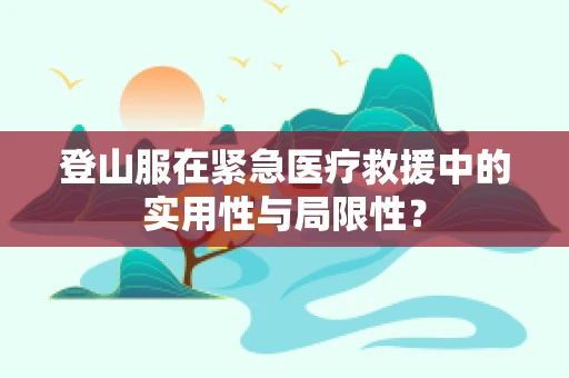 登山服在紧急医疗救援中的实用性与局限性？