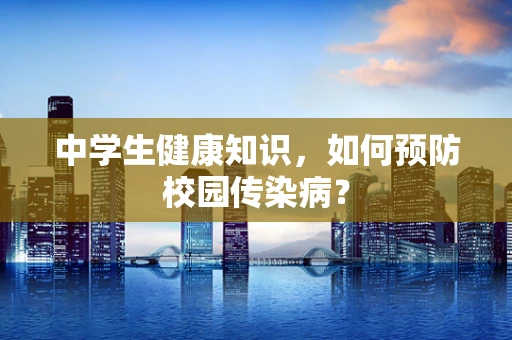中学生健康知识，如何预防校园传染病？