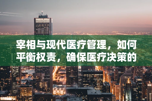 宰相与现代医疗管理，如何平衡权责，确保医疗决策的精准与高效？