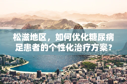 松滋地区，如何优化糖尿病足患者的个性化治疗方案？