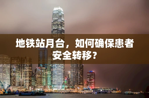 地铁站月台，如何确保患者安全转移？