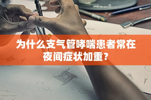 为什么支气管哮喘患者常在夜间症状加重？