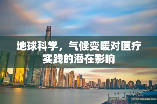 地球科学，气候变暖对医疗实践的潜在影响