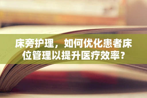 床旁护理，如何优化患者床位管理以提升医疗效率？