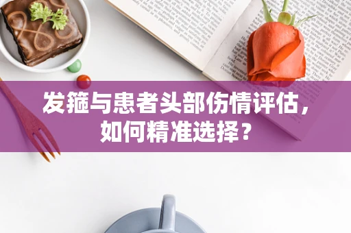 发箍与患者头部伤情评估，如何精准选择？