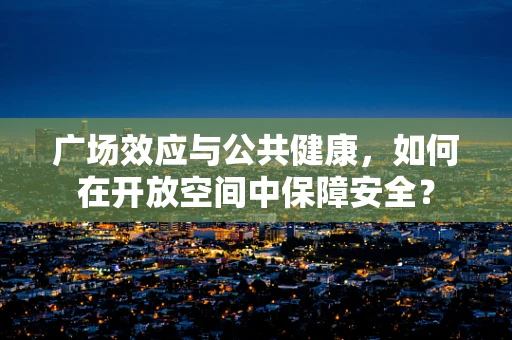 广场效应与公共健康，如何在开放空间中保障安全？
