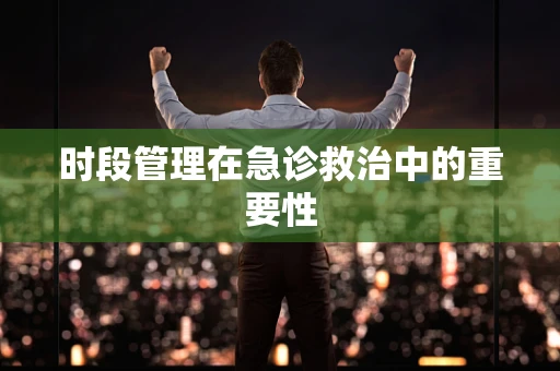 时段管理在急诊救治中的重要性