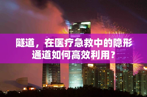 隧道，在医疗急救中的隐形通道如何高效利用？
