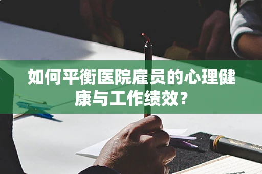 如何平衡医院雇员的心理健康与工作绩效？
