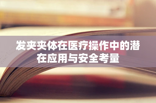 发夹夹体在医疗操作中的潜在应用与安全考量