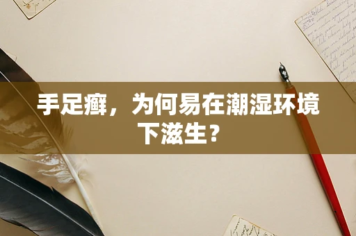 手足癣，为何易在潮湿环境下滋生？