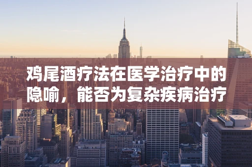 鸡尾酒疗法在医学治疗中的隐喻，能否为复杂疾病治疗提供新视角？