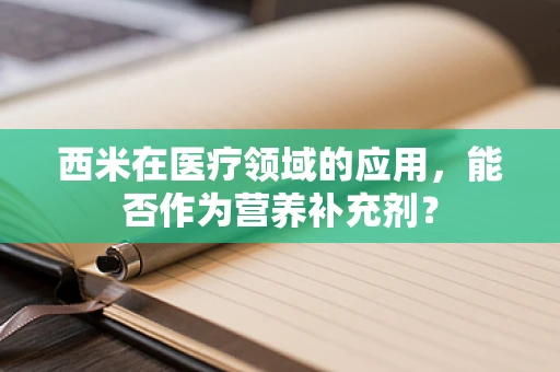西米在医疗领域的应用，能否作为营养补充剂？