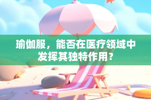 瑜伽服，能否在医疗领域中发挥其独特作用？