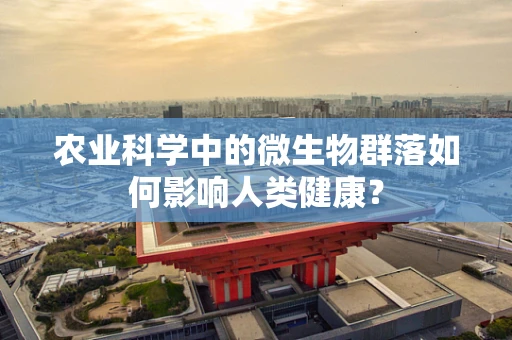 农业科学中的微生物群落如何影响人类健康？