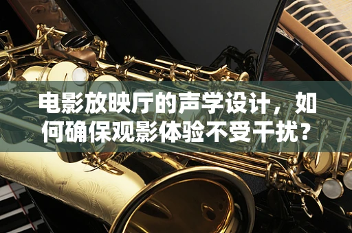 电影放映厅的声学设计，如何确保观影体验不受干扰？
