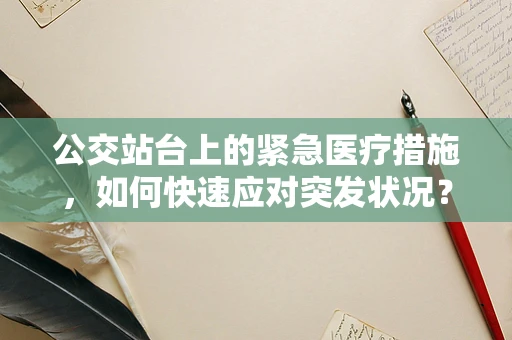 公交站台上的紧急医疗措施，如何快速应对突发状况？