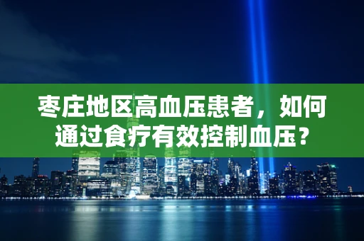 枣庄地区高血压患者，如何通过食疗有效控制血压？