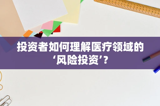 投资者如何理解医疗领域的‘风险投资’？