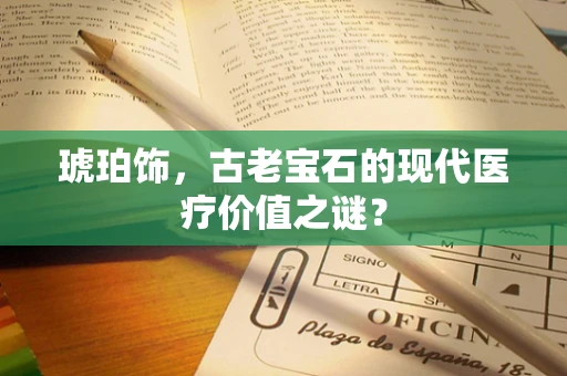 琥珀饰，古老宝石的现代医疗价值之谜？