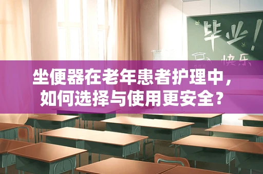 坐便器在老年患者护理中，如何选择与使用更安全？