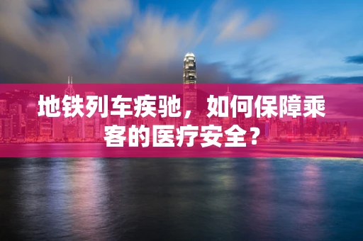 地铁列车疾驰，如何保障乘客的医疗安全？