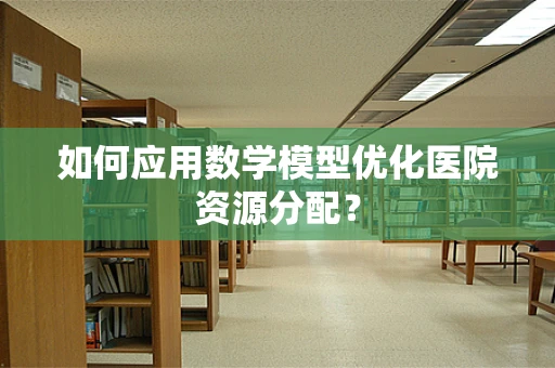 如何应用数学模型优化医院资源分配？
