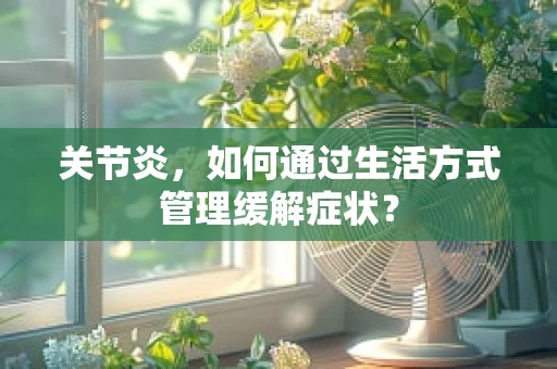 关节炎，如何通过生活方式管理缓解症状？