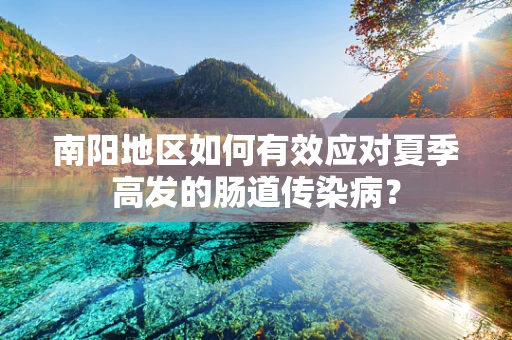 南阳地区如何有效应对夏季高发的肠道传染病？