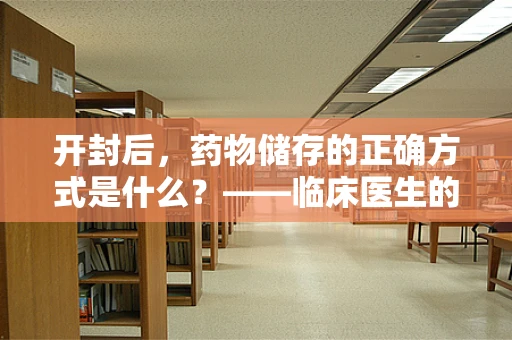 开封后，药物储存的正确方式是什么？——临床医生的解答
