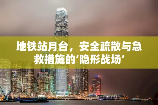 地铁站月台，安全疏散与急救措施的‘隐形战场’