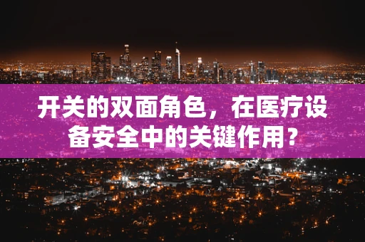 开关的双面角色，在医疗设备安全中的关键作用？