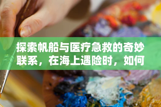探索帆船与医疗急救的奇妙联系，在海上遇险时，如何利用帆布进行简易担架制作？