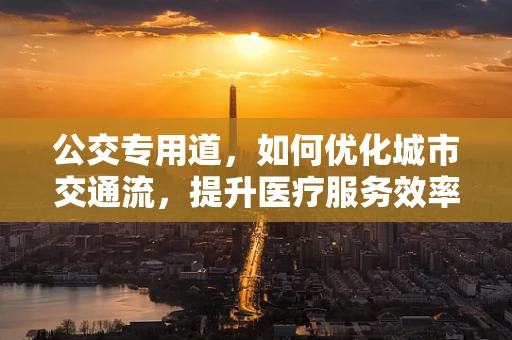 公交专用道，如何优化城市交通流，提升医疗服务效率？