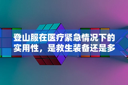 登山服在医疗紧急情况下的实用性，是救生装备还是多余负担？