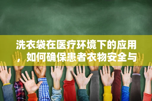 洗衣袋在医疗环境下的应用，如何确保患者衣物安全与卫生？