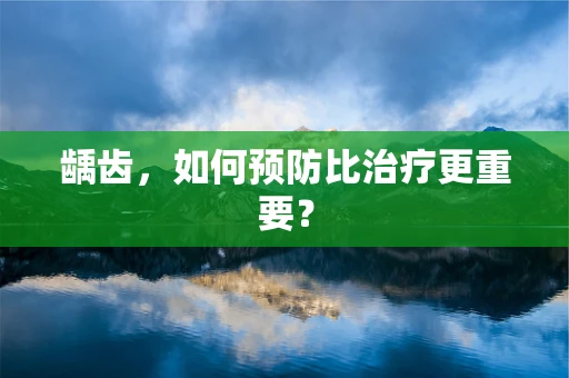 龋齿，如何预防比治疗更重要？