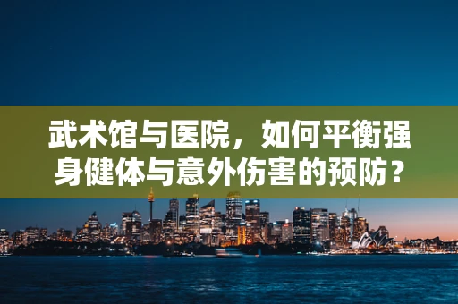 武术馆与医院，如何平衡强身健体与意外伤害的预防？