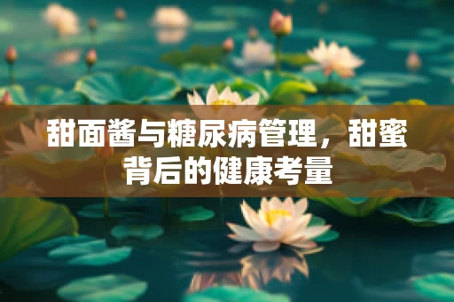 甜面酱与糖尿病管理，甜蜜背后的健康考量