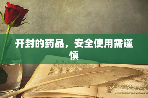开封的药品，安全使用需谨慎