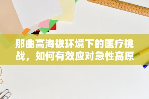 那曲高海拔环境下的医疗挑战，如何有效应对急性高原反应？