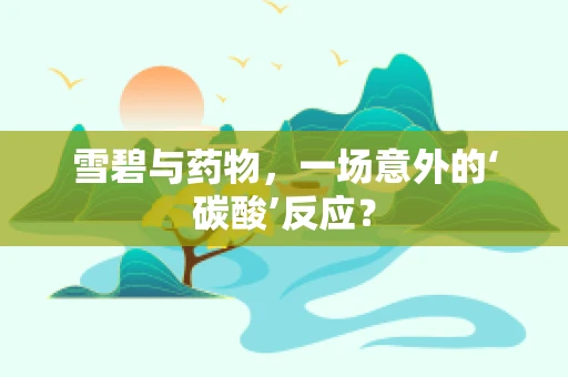雪碧与药物，一场意外的‘碳酸’反应？