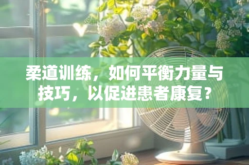 柔道训练，如何平衡力量与技巧，以促进患者康复？