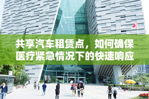 共享汽车租赁点，如何确保医疗紧急情况下的快速响应？