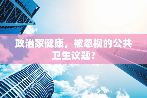 政治家健康，被忽视的公共卫生议题？