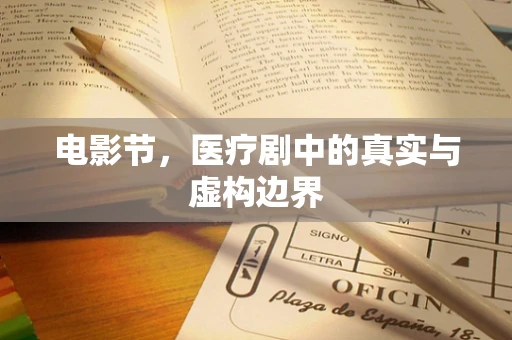 电影节，医疗剧中的真实与虚构边界
