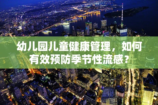 幼儿园儿童健康管理，如何有效预防季节性流感？