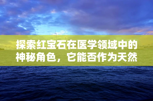 探索红宝石在医学领域中的神秘角色，它能否作为天然的生物标志物？